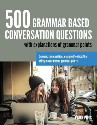 500 Grammar Based Conversation Questions by Pitts, Larry