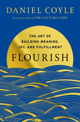 Flourish: The Art of Building Meaning, Joy, and Fulfillment by Coyle, Daniel