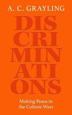 Discriminations: Making Peace in the Culture Wars by Grayling, A. C.