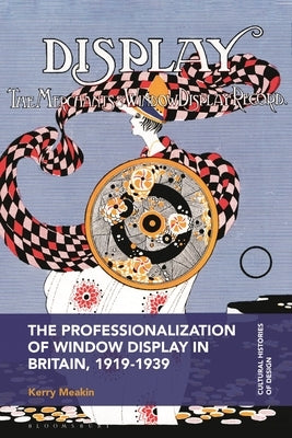 The Professionalization of Window Display in Britain, 1919-1939 by Meakin, Kerry