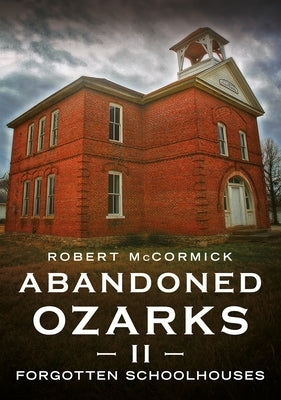 Abandoned Ozarks II: Forgotten Schoolhouses by McCormick, Robert A.