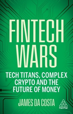 Fintech Wars: Tech Titans, Complex Crypto and the Future of Money by Costa, James Da