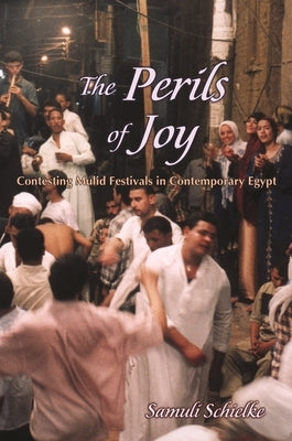 The Perils of Joy: Contesting Mulid Festivals in Contemporary Egypt by Schielke, Joska Samuli
