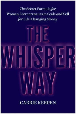 The Whisper Way: The Secret Formula for Women Entrepreneurs to Scale and Sell for Life-Changing Money by Kerpen, Carrie