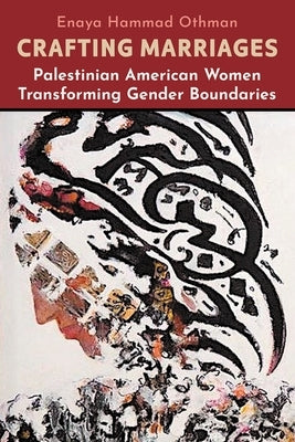 Crafting Marriages: Palestinian American Women Transforming Gender Boundaries by Othman, Enaya Hammad