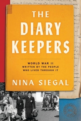 The Diary Keepers: World War II Written by the People Who Lived Through It by Siegal, Nina