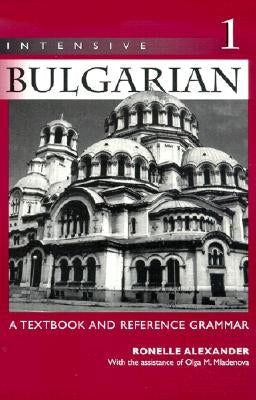 Intensive Bulgarian: A Textbook and Reference Grammar, Volume 1 by Alexander, Ronelle