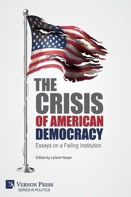 The Crisis of American Democracy: Essays on a Failing Institution by Harper, Leland