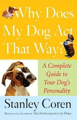 Why Does My Dog ACT That Way?: A Complete Guide to Your Dog's Personality by Coren, Stanley