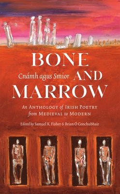 Bone and Marrow/Cnámh Agus Smior: An Anthology of Irish Poetry from Medieval to Modern by &#195;&#147;. Conchubhair, Brian