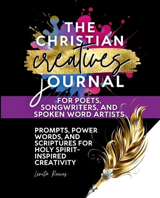 The Christian Creatives Journal for Poets, Songwriters, and Spoken Word Artists: (Inspirational Journal Gift for Christian Arts Creators) by Reeves, Lenita