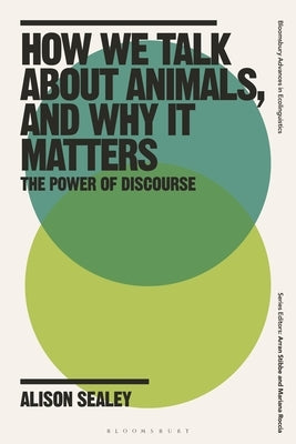 How We Talk about Animals, and Why It Matters: The Power of Discourse by Sealey, Alison