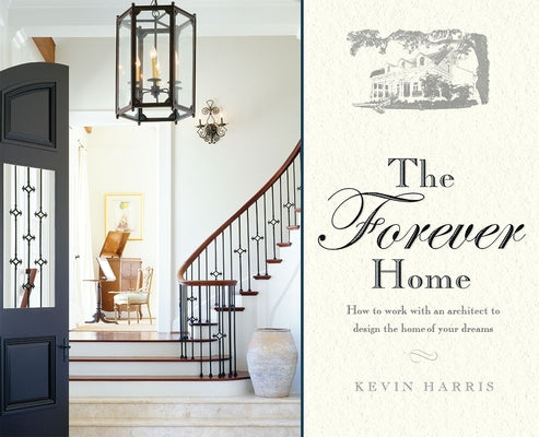 The Forever Home: How to Work with an Architect to Design the Home of Your Dreams by Harris, Kevin