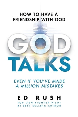 God Talks: How to Have a Friendship with God (Even if You've Made a Million Mistakes) by Rush, Ed