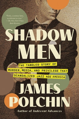 Shadow Men: The Tangled Story of Murder, Media, and Privilege That Scandalized Jazz Age America by Polchin, James