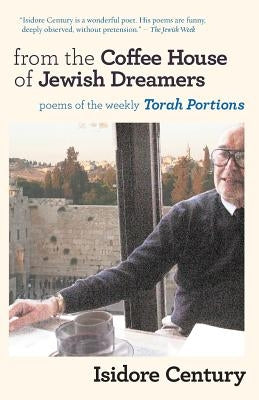 From the Coffee House of Jewish Dreamers: Poems on the Weekly Torah Portion and Poems of Wonder and Wandering by Century, Isidore