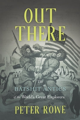 Out There: The Batshit Antics of the World's Great Explorers by Rowe, Peter