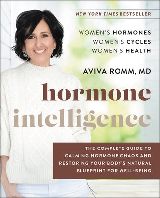 Hormone Intelligence: The Complete Guide to Calming Hormone Chaos and Restoring Your Body's Natural Blueprint for Well-Being by Romm, Aviva