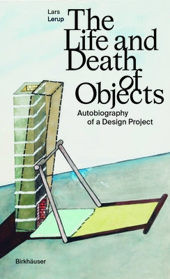 The Life and Death of Objects: Autobiography of a Design Project by Lerup, Lars