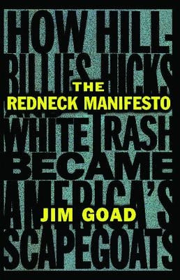 The Redneck Manifesto: How Hillbillies Hicks and White Trash Becames America's Scapegoats by Goad, Jim