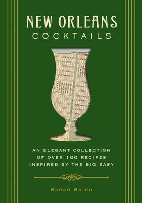 New Orleans Cocktails: An Elegant Collection of Over 100 Recipes Inspired by the Big Easy by Baird, Sarah