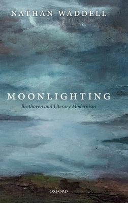 Moonlighting: Beethoven and Literary Modernism by Waddell, Nathan