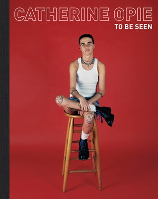 Catherine Opie: To Be Seen by Opie, Catherine