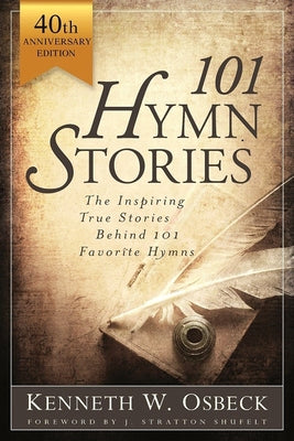 101 Hymn Stories - 40th Anniversary Edition: The Inspiring True Behind 101 Favorite Hymns by Osbeck, Kenneth W.