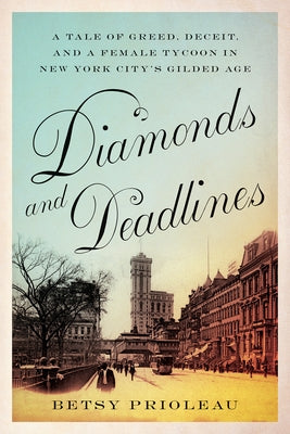 Diamonds and Deadlines: A Tale of Greed, Deceit, and a Female Tycoon in New York City's Gilded Age by Prioleau, Betsy