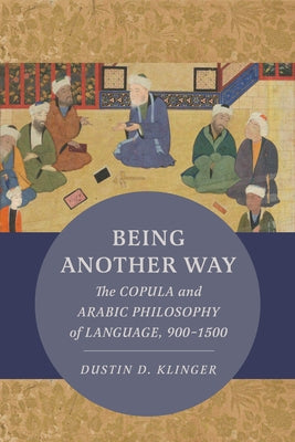 Being Another Way: The Copula and Arabic Philosophy of Language, 900-1500 Volume 6 by Klinger, Dustin