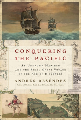 Conquering the Pacific: An Unknown Mariner and the Final Great Voyage of the Age of Discovery by ResÃ©ndez, AndrÃ©s