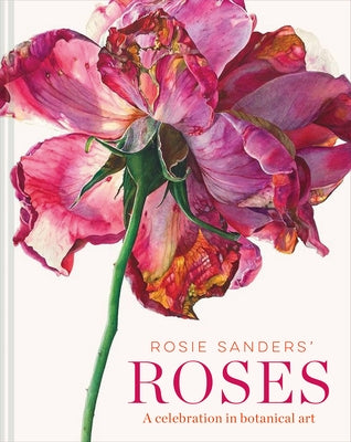 Rosie Sanders' Roses: A Celebration in Botanical Art by Sanders, Rosie