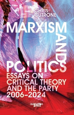 Marxism and Politics: Essays on Critical Theory 2006-2024 by Cutrone, Chris