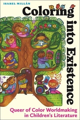 Coloring Into Existence: Queer of Color Worldmaking in Children's Literature by MillÃ¡n, Isabel