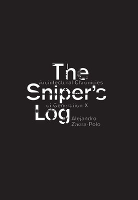 The Sniper's Log: Architectural Chronicles of Generation X by Zaera-Polo, Alejandro