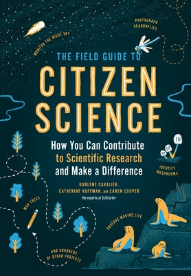 The Field Guide to Citizen Science: How You Can Contribute to Scientific Research and Make a Difference by Cavalier, Darlene