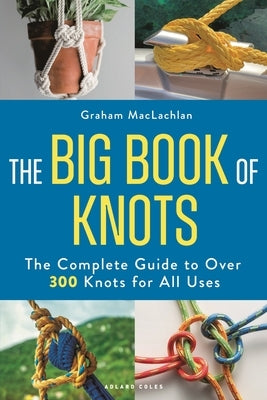 The Big Book of Knots: The Complete Guide to Over 300 Knots for All Uses by MacLachlan, Graham