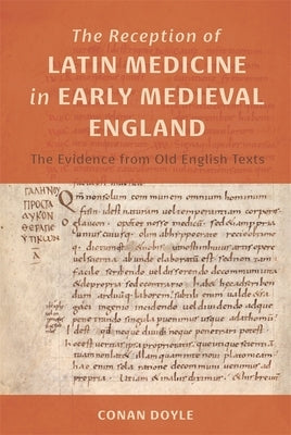 The Reception of Latin Medicine in Early Medieval England: The Evidence from Old English Texts by Doyle, Conan T.