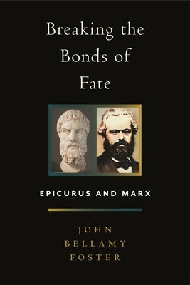 Breaking the Bonds of Fate: Epicurus and Marx by Foster, John Bellamy