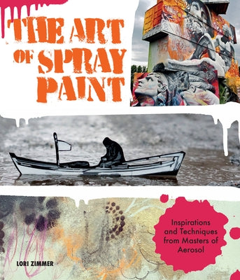 Art of Spray Paint: Inspirations and Techniques from Masters of Aerosol by Zimmer, Lori