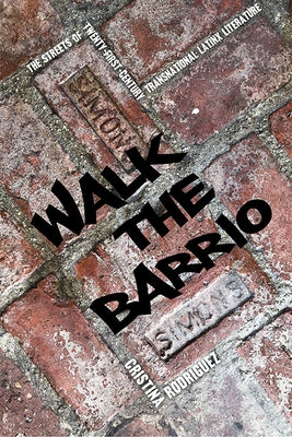 Walk the Barrio: The Streets of Twenty-First-Century Transnational Latinx Literature by Rodriguez, Cristina