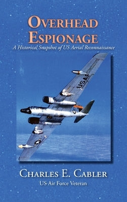 Overhead Espionage: A Historical Snapshot of US Aerial Reconnaissance by Cabler, Charles E.