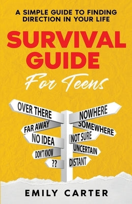 Survival Guide for Teens: A Simple Guide to Self-Discovery, Social Skills, Money Management and All the Most Essential Life Skills You Need to L by Carter, Emily
