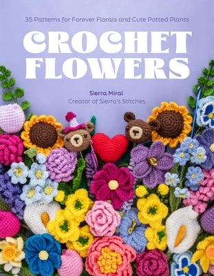Crochet Flowers: 35 Patterns for Forever Florals and Cute Potted Plants by Miral, Sierra