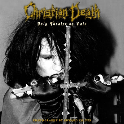 Christian Death: Only Theatre of Pain: Photography by Edward Colver by Colver, Edward