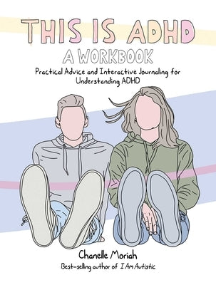 This Is Adhd: A Workbook: Practical Advice and Interactive Journaling for Understanding ADHD by Moriah, Chanelle