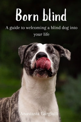 Born Blind. A Guide To Welcoming a Blind Dog Into Your Life by Gargiulli, Anastasia