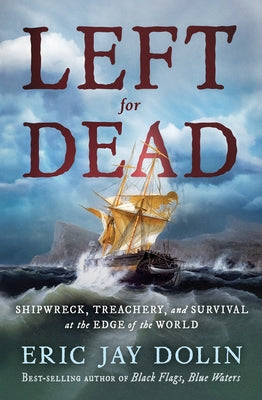 Left for Dead: Shipwreck, Treachery, and Survival at the Edge of the World by Dolin, Eric Jay