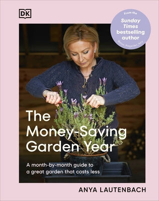 The Money-Saving Garden Year: A Month-By-Month Guide to a Great Garden That Costs Less by Lautenbach, Anya