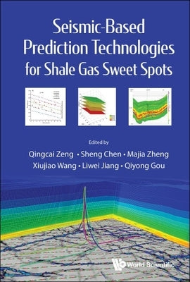 Seismic-Based Prediction Technologies Shale Gas Sweet Spots by Qingcai Zeng, Sheng Chen Majia Zheng